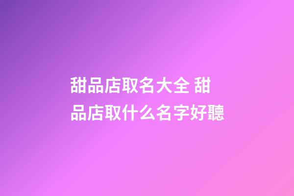 甜品店取名大全 甜品店取什么名字好聽-第1張-店鋪起名-玄機派